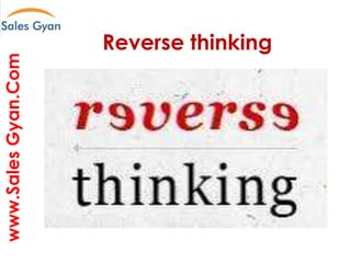 www.Sales Gyan.Com
Reverse thinking
Question everything and make it better