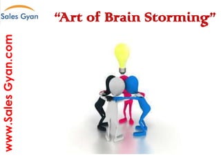 www.Sales Gyan.com

“Art of Brain Storming”
Question everything and make it better

 