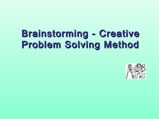 Brainstorming -- CCrreeaattiivvee 
PPrroobblleemm SSoollvviinngg MMeetthhoodd 
 