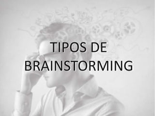 TIPOS DE
BRAINSTORMING
 