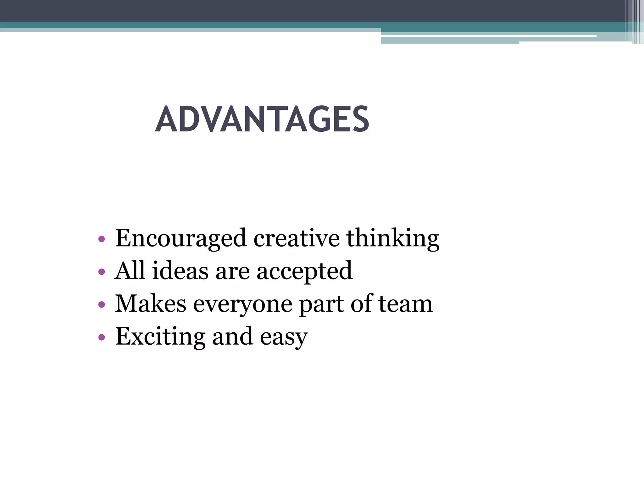 ADVANTAGES
• Encouraged creative thinking
• All ideas are accepted
• Makes everyone part of team
• Exciting and easy