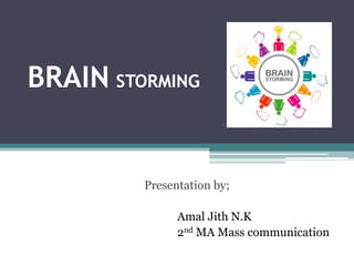 BRAIN STORMING
Presentation by;
Amal Jith N.K
2nd MA Mass communication
 