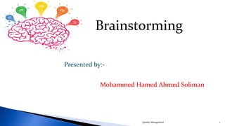 1
Brainstorming
Presented by:-
Mohammed Hamed Ahmed Soliman
Quality Management
 