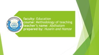 faculty: Education
course: Methodology of teaching
teacher’s name: Abdisalam
prepared by: Husein and Hamze
 