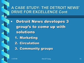 A CASE STUDY: THE DETROIT NEWS' DRIVE FOR EXCELLENCE Cont Detroit News developes 3 group’s to come up with solutions Marketing  Circulation   Community groups   
