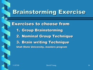 Brainstorming Exercise Exercises to choose from Group Brainstorming Nominal Group Technique Brain writing Technique  Utah State University, masters program 