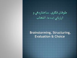 Brainstorming, Structuring, 
Evaluation & Choice 
1 
 