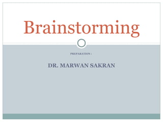 PREPARATION :
DR. MARWAN SAKRAN
Brainstorming
 