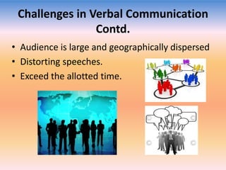 Challenges in Verbal Communication
Contd.
• Audience is large and geographically dispersed
• Distorting speeches.
• Exceed the allotted time.

 