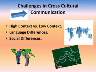 Challenges in Cross Cultural
Communication
• High Context vs. Low Context.
• Language Differences.
• Social Differences.

 