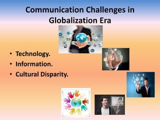 Communication Challenges in
Globalization Era

• Technology.
• Information.
• Cultural Disparity.

 