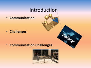Introduction
• Communication.
• Challenges.
• Communication Challenges.

 