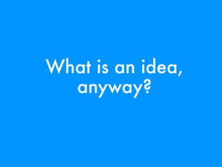 What is an idea,
  anyway?
 