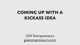 Coming up with a
  kickass idea


   GW Entrepreneurs
  gwentrepreneurs.com
 