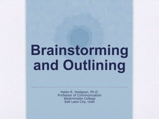 Brainstorming
and Outlining
Helen E. Hodgson, Ph.D.
Professor of Communication
Westminster College
Salt Lake City, Utah
 