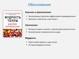 Отличие от конкурса
Конкурс

Мозговой Штурм

Цель

Найти лучшую команду

Найти лучшее решение

Участники

Ограниченные команды
с определенным
багажом знаний

Любое количество
экспертов из разных
отраслей и культур

Предложение

Поиск решения

Отбирают

Руководят процессом

Проект или команда

Лучшее решение

Частичная

Полная

Процесс
Организаторы
Победитель

Эффективность

Комплексные и стратегически важные конкурсы
необходимо проводить по методу Мозговой Штурм

 
