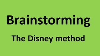 Brainstorming 
The Disney method 
 