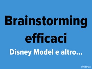 Brainstorming 
@Fabbrucci 
efficaci 
Disney Model e altro… 
 