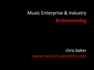 Music Enterprise & Industry
Brainstorming

chris baker
www.musicstudentinfo.com

 