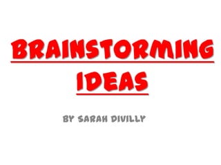 Brainstorming
Ideas
By Sarah Divilly
 