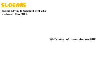 Slogans
Success didn’t go to his head, it went to his
neighbour. – Envy (2004)
What’s eating you? – Jeepers Creepers (2001)
 