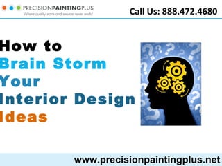 www.precisionpaintingplus.net Call Us: 888.472.4680 How to  Brain Storm Your  Interior Design  Ideas 