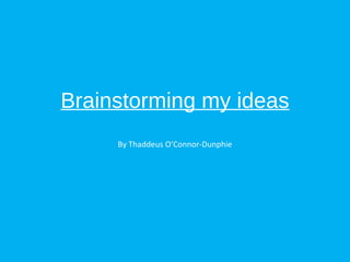 Brainstorming my ideas
By Thaddeus O’Connor-Dunphie
 