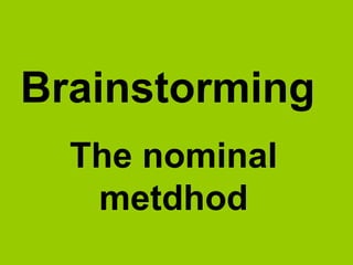 Brainstorming
The nominal method
 