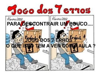 PARA DESCONTRAIR UM POUCO....


       JOGO DOS 7 ERROS ?
O QUE ISSO TEM A VER COM A AULA ?
 