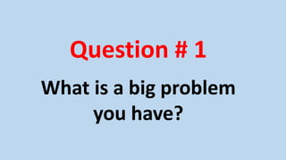 Question # 1
What is a big problem
you have?
 