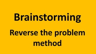 Brainstorming
Reverse the problem
method
 