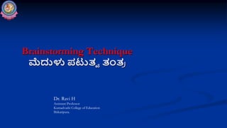 Brainstorming Technique
ಮೆದುಳು ಪಟುತ್ವ ತಂತ್
ರ
Dr. Ravi H
Assistant Professor
Kumadvathi College of Education
Shikaripura.
 