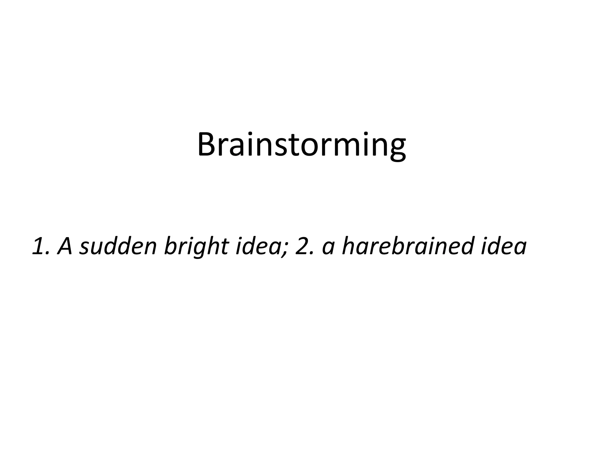 Brainstorming

1. A sudden bright idea; 2. a harebrained idea
 