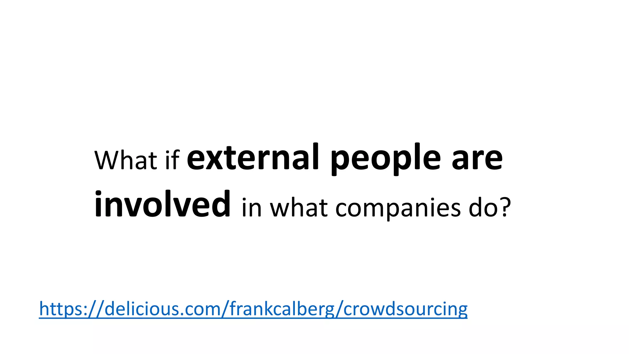 What if external people are
involved in what companies do?
https://delicious.com/frankcalberg/crowdsourcing
 
