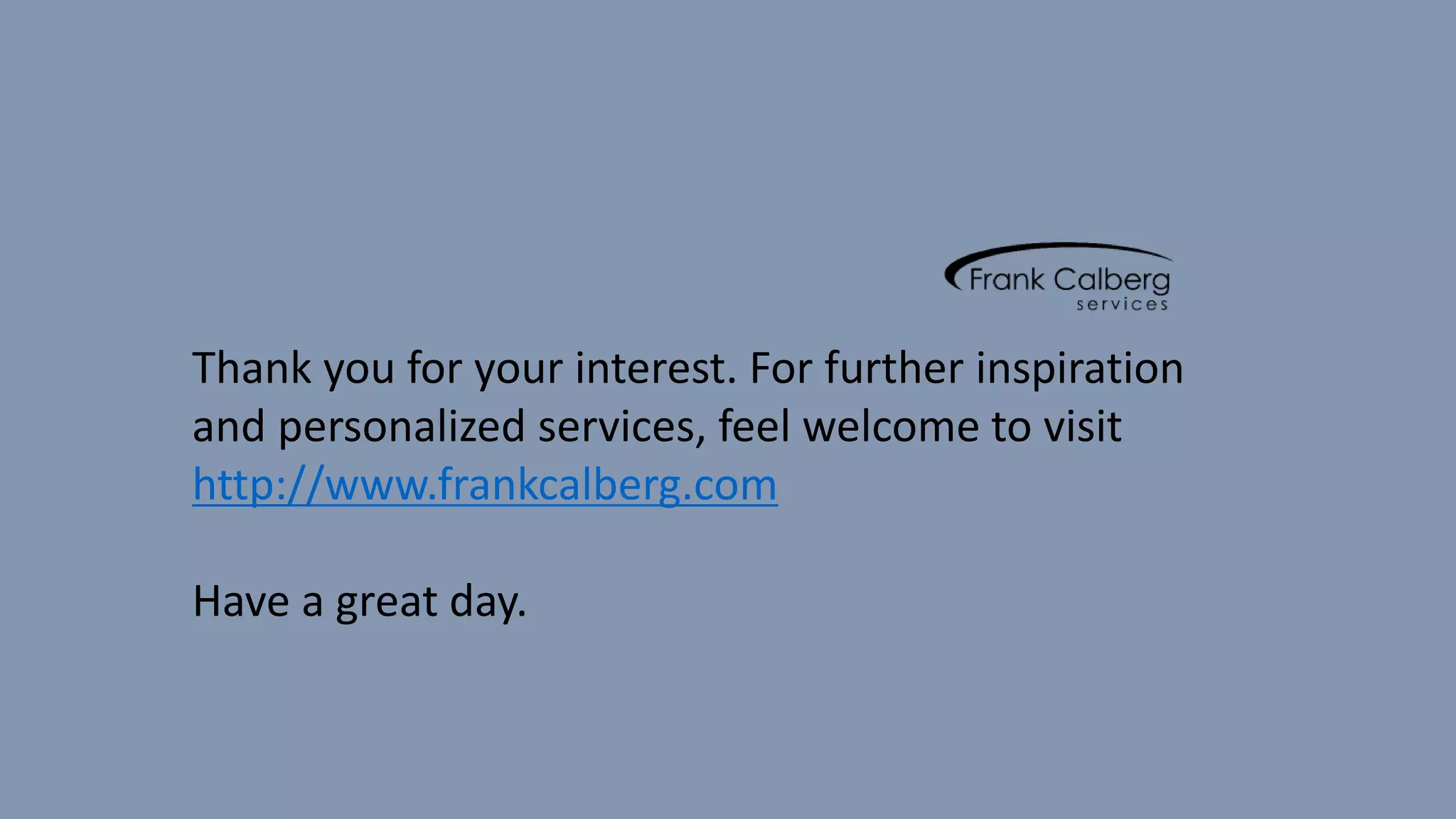 Thank you for your interest. For further inspiration
and personalized services, feel welcome to visit
http://www.frankcalberg.com
Have a great day.
 