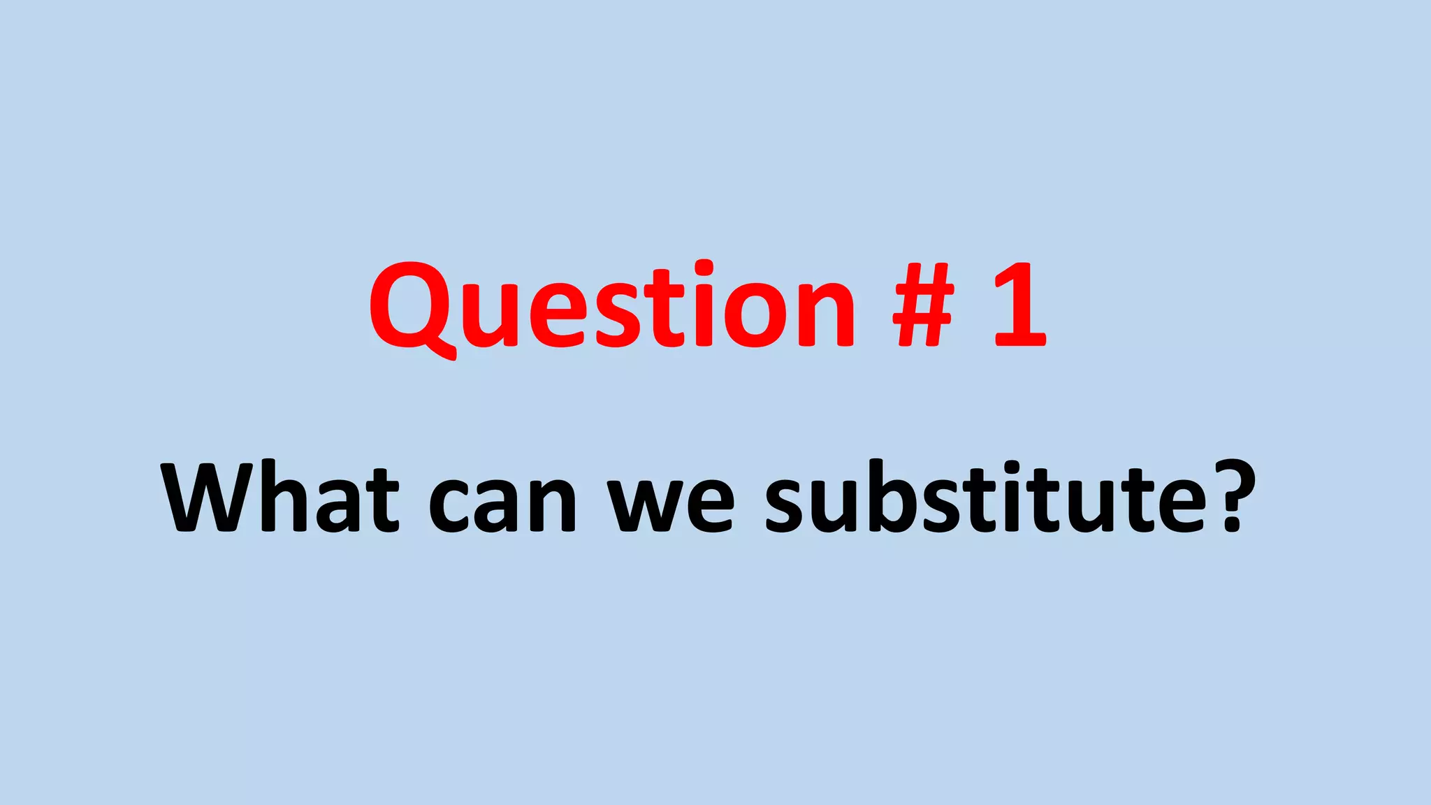 Question # 1
What can we substitute?
 