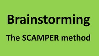 Brainstorming
The SCAMPER method
 
