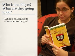 Who is the Player? What are they going to do? Define in relationship to achievement of the goal. 