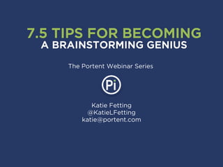 Katie Fetting
@KatieLFetting
katie@portent.com
7.5 TIPS FOR BECOMING
A BRAINSTORMING GENIUS
The Portent Webinar Series
 