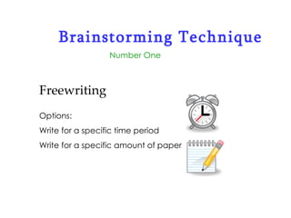 Brainstorming Technique Number One Freewriting Options: Write for a specific time period Write for a specific amount of paper  
