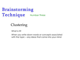 Brainstorming Technique Number Three Clustering What is it? When you write down words or concepts associated with the topic – any ideas that come into your mind 