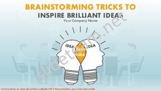 BEST
IDEA
BRAINSTORMING TRICKS TO
INSPIRE BRILLIANT IDEAS
Your Company Name
Instructions to download this editable PPT Presentation are in the last slide
 