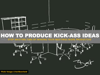 HOW TO PRODUCE KICK-ASS IDEAS
STOP WASTING TIME BY MAKING YOUR MEETINGS MORE PRODUCTIVE
Flickr Image: @ bertboerland
 