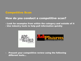 Competitive Scan
How do you conduct a competitive scan?
- Look for examples from within the category and outside of it
- Use industry tools to help pull information quickly
- Present your competitive review using the following
different tools…
 