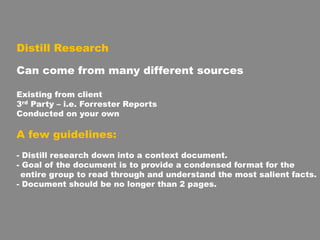 Distill Research
Can come from many different sources
Existing from client
3rd Party – i.e. Forrester Reports
Conducted on...