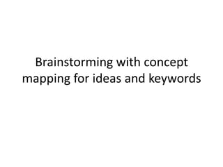 Brainstorming with concept
mapping for ideas and keywords
 