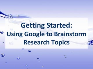 Getting Started: Using Google to Brainstorm Research Topics 