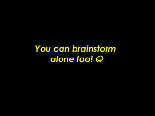 You can brainstorm  alone too!   