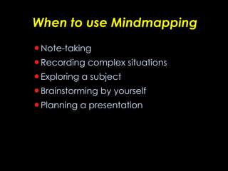 When to use Mindmapping Note-taking Recording complex situations Exploring a subject Brainstorming by yourself Planning a presentation 