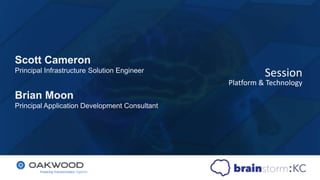 Session
Platform & Technology
Scott Cameron
Principal Infrastructure Solution Engineer
Brian Moon
Principal Application Development Consultant
 
